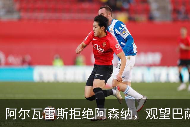 阿尔瓦雷斯拒绝阿森纳，观望巴萨动向