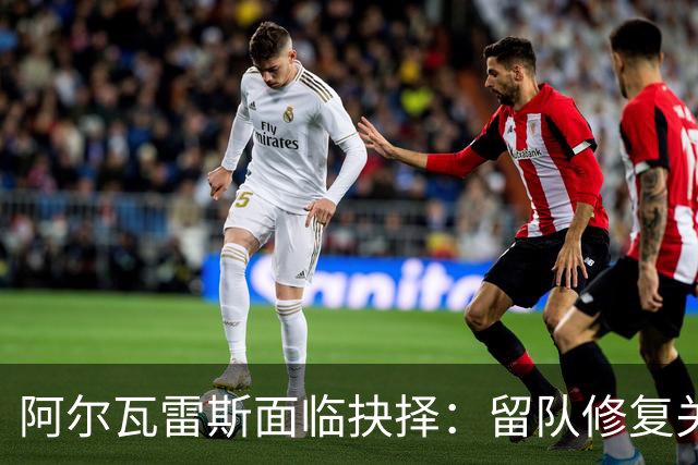 阿尔瓦雷斯面临抉择：留队修复关系或转投阿森纳