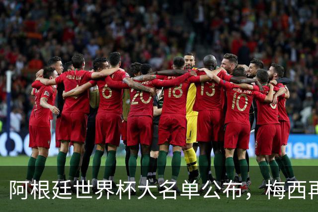 阿根廷世界杯大名单公布，梅西再战传奇旅程！