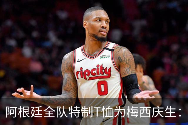 阿根廷全队特制T恤为梅西庆生：正面自己和梅西合照 背后是祝福语