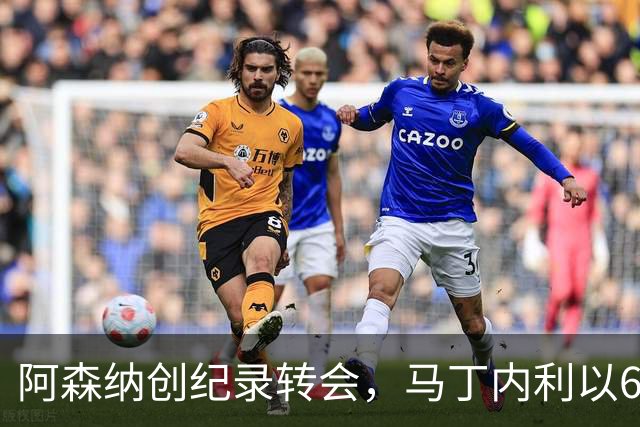 阿森纳创纪录转会，马丁内利以6000万镑加盟沙特球队