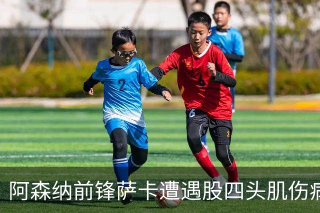 阿森纳前锋萨卡遭遇股四头肌伤病 或将缺席六周