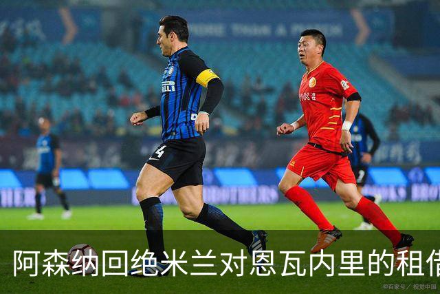 阿森纳回绝米兰对恩瓦内里的租借加买断提议