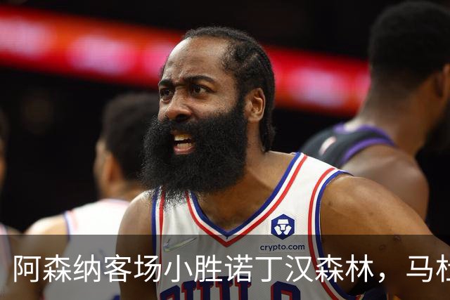 阿森纳客场小胜诺丁汉森林，马杜埃克绝杀打破僵局