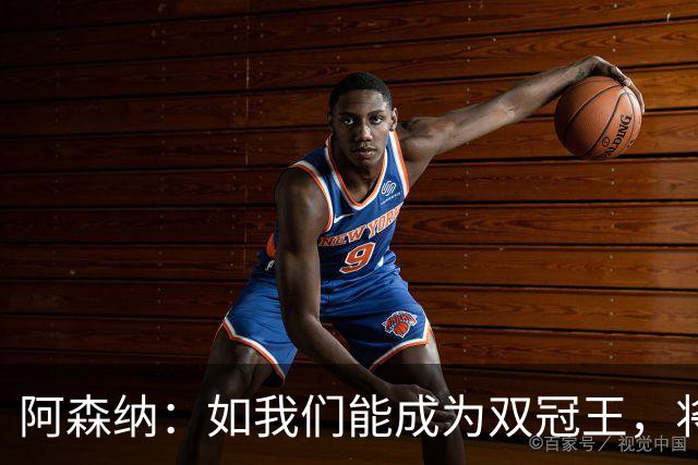 阿森纳：如我们能成为双冠王，将在阿森纳历史上书写全新的篇章