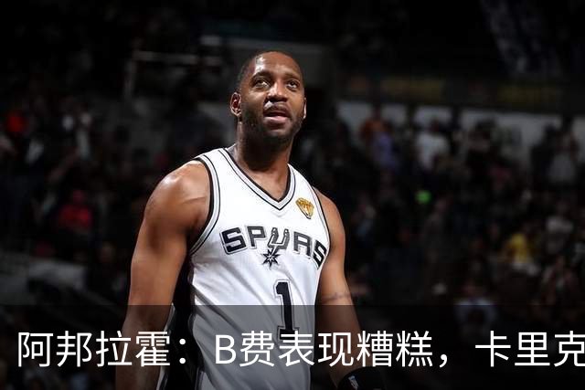 阿邦拉霍：B费表现糟糕，卡里克应考虑不再首发他