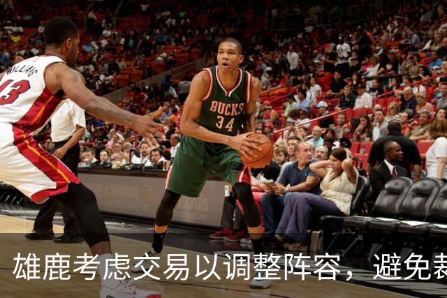 雄鹿考虑交易以调整阵容，避免裁员风险