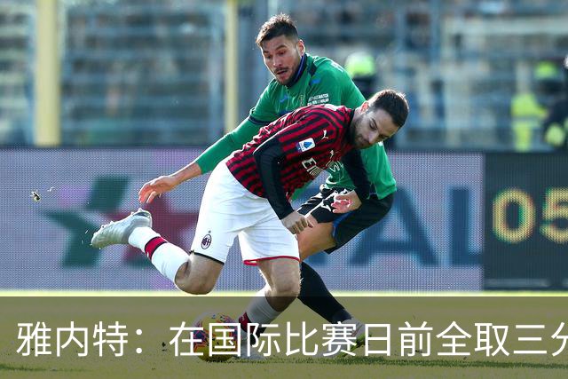 雅内特：在国际比赛日前全取三分令人振奋