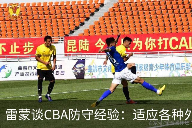 雷蒙谈CBA防守经验：适应各种外援是关键