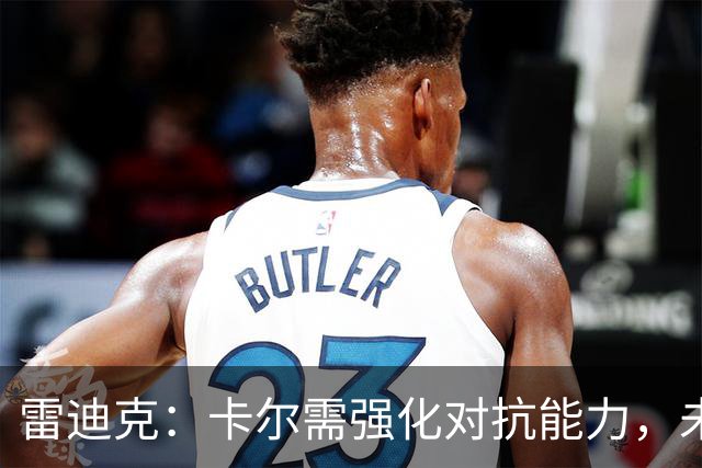 雷迪克：卡尔需强化对抗能力，未来发展可期