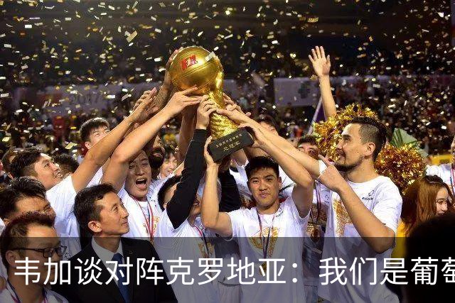 韦加谈对阵克罗地亚：我们是葡萄牙，无论对谁目标都是赢球