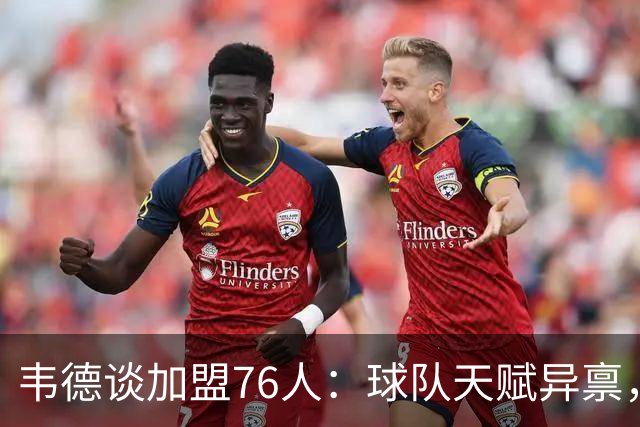 韦德谈加盟76人：球队天赋异禀，期待争冠