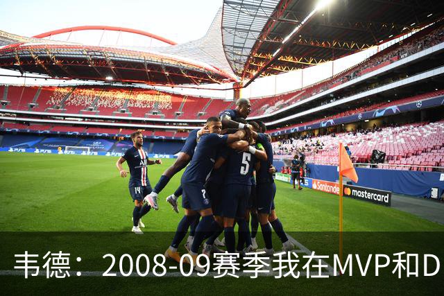 韦德：2008-09赛季我在MVP和DPOY评选均进前三 没拿MVP并非我不配