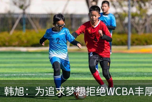 韩旭：为追求梦想拒绝WCBA丰厚合同