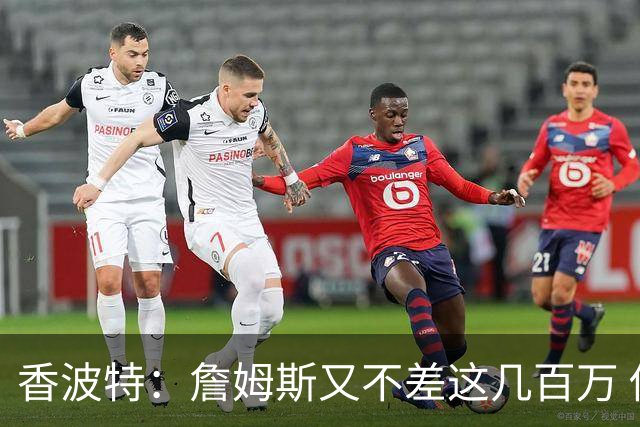 香波特：詹姆斯又不差这几百万 他愿意降薪助队引援