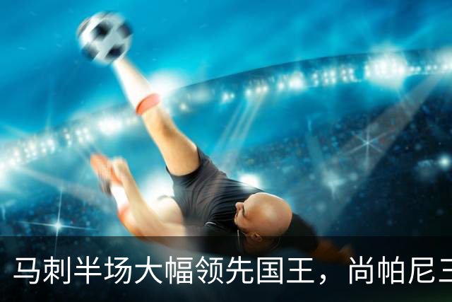马刺半场大幅领先国王，尚帕尼三分火力全开