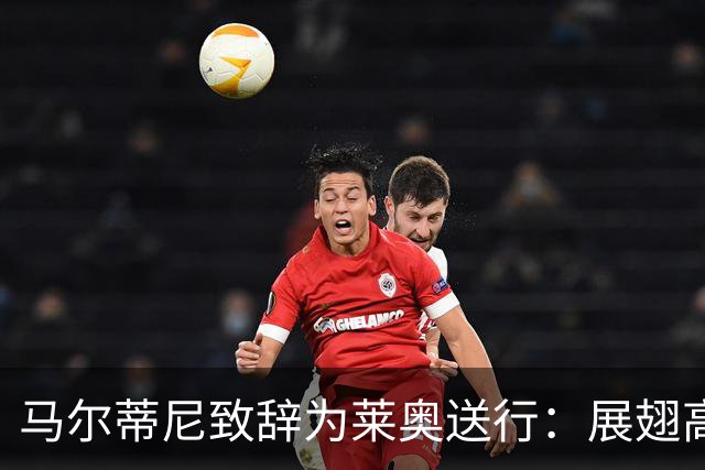 马尔蒂尼致辞为莱奥送行：展翅高飞，追求属于你的梦想