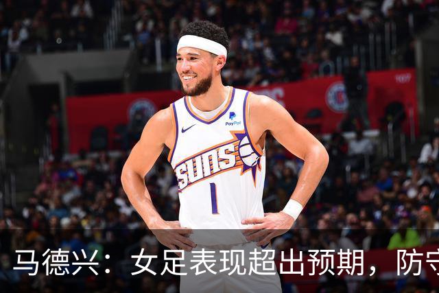 马德兴：女足表现超出预期，防守与逼抢非常出色