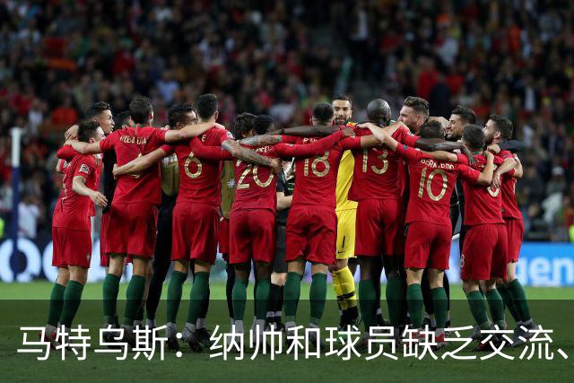 马特乌斯：纳帅和球员缺乏交流、不去现场考察 去年续约毫无必要