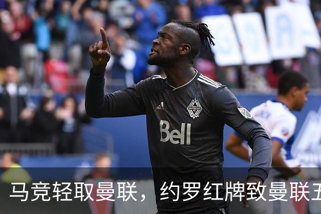 马竞轻取曼联，约罗红牌致曼联五连不胜