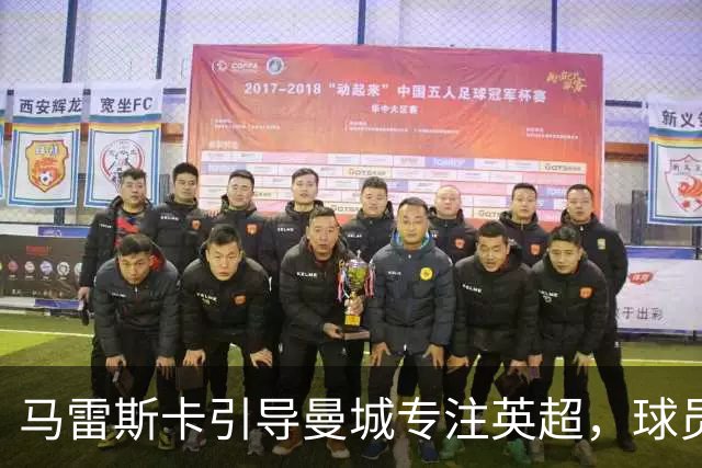 马雷斯卡引导曼城专注英超，球员应对外部干扰