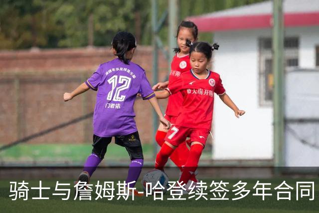 骑士与詹姆斯-哈登续签多年合同