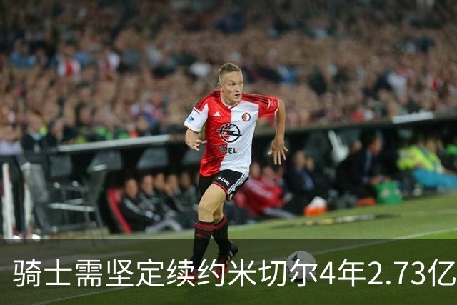 骑士需坚定续约米切尔4年2.73亿的决策