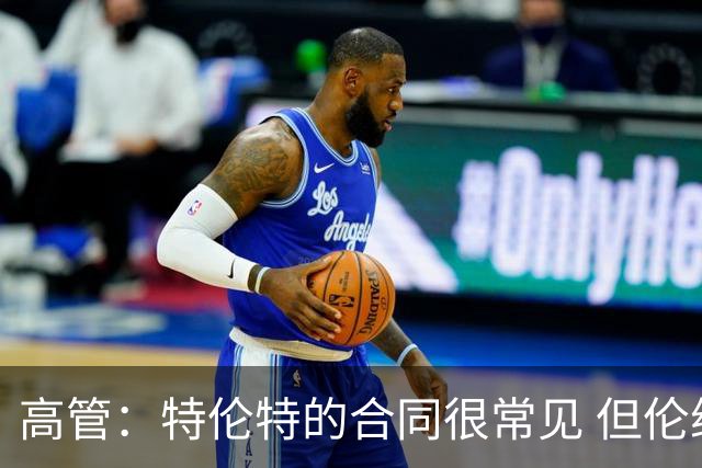高管：特伦特的合同很常见 但伦纳德阴阳合同事件是绝对不允许的