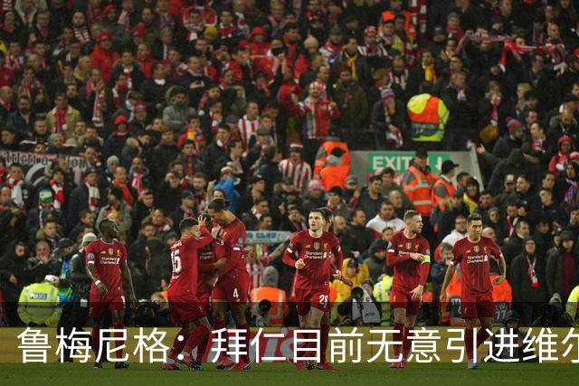 鲁梅尼格：拜仁目前无意引进维尔茨