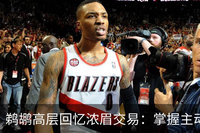 鹈鹕高层回忆浓眉交易：掌握主动权的关键时刻