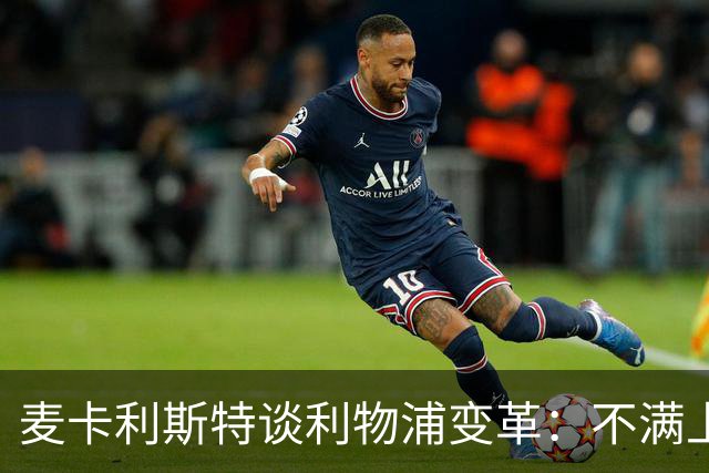 麦卡利斯特谈利物浦变革：不满上赛季表现