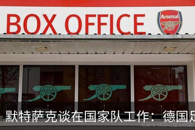 默特萨克谈在国家队工作：德国足球塑造了我的人生，感谢这份信任