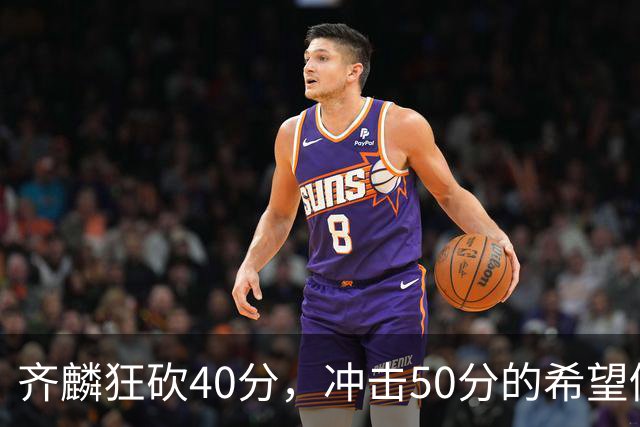 齐麟狂砍40分，冲击50分的希望仍在