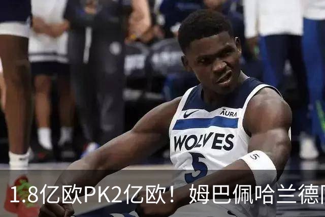 1.8亿欧PK2亿欧！姆巴佩哈兰德同日双响 6月27日两人直接交手