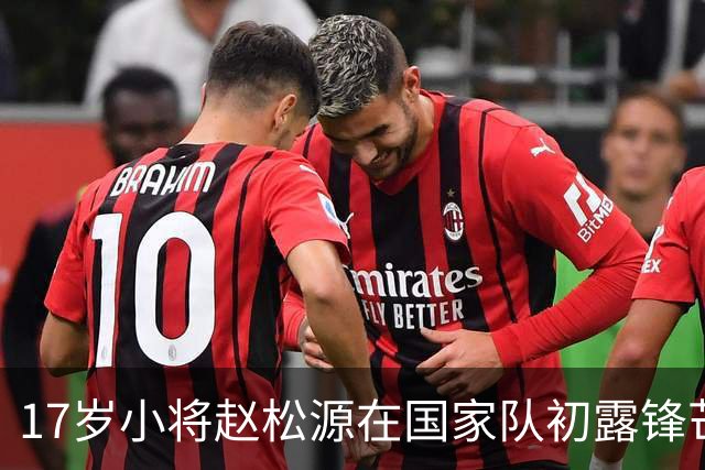 17岁小将赵松源在国家队初露锋芒，期待更进一步