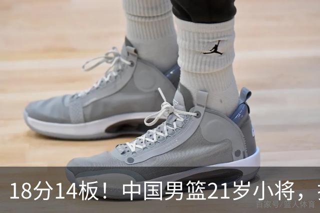 18分14板！中国男篮21岁小将，打出巨星水平 球迷：真厉害