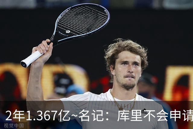 2年1.367亿~名记：库里不会申请交易 他和勇士都打算今夏提前续约