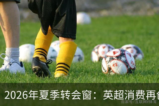 2026年夏季转会窗：英超消费再创新高 曼城夺得标王