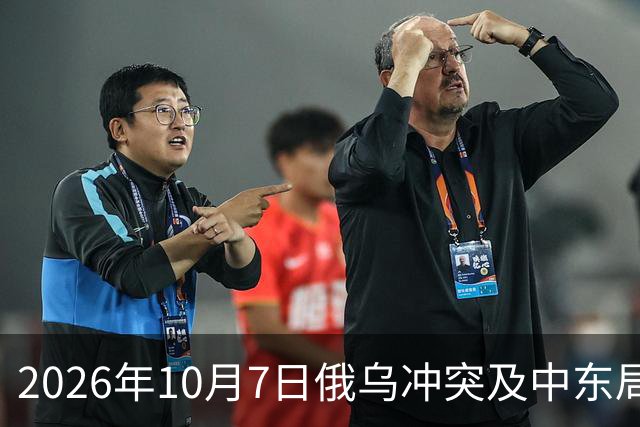 2026年10月7日俄乌冲突及中东局势新动态