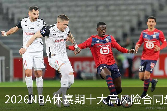 2026NBA休赛期十大高风险合同盘点：里夫斯 特雷·杨 凯斯勒上榜