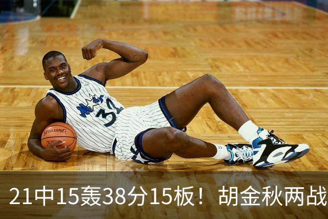 21中15轰38分15板！胡金秋两战杀红眼：他才是总决赛最稳定之人！