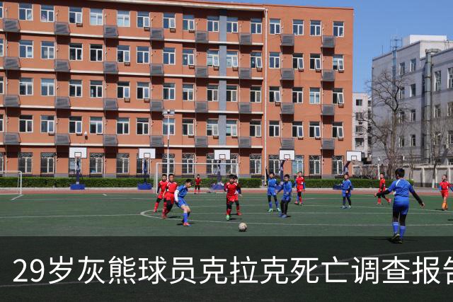 29岁灰熊球员克拉克死亡调查报告：吸食毒品过量致死