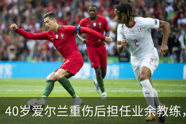 40岁爱尔兰重伤后担任业余教练，仍渴望重返足球赛场