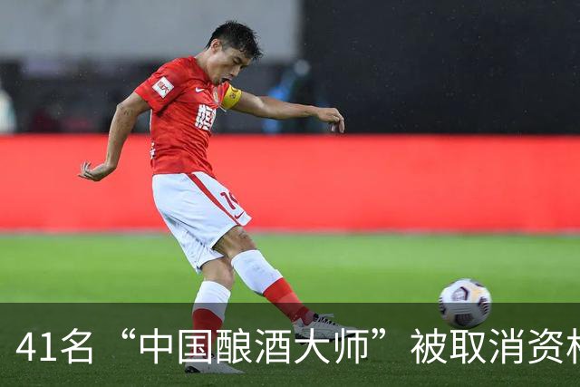 41名“中国酿酒大师”被取消资格 涉及多家酒企高管