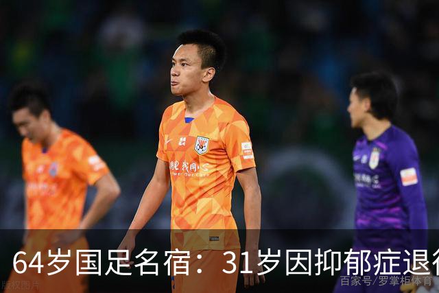 64岁国足名宿：31岁因抑郁症退役，如今隐居上海，终生未婚无子女