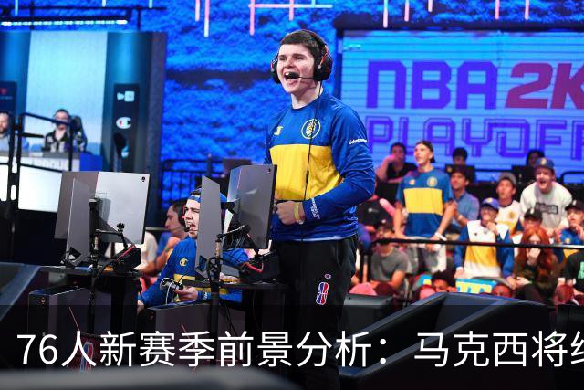 76人新赛季前景分析：马克西将继续担任核心
