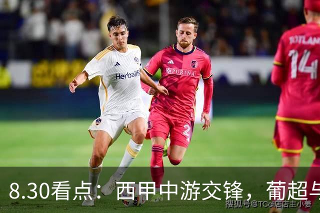 8.30看点：西甲中游交锋，葡超与荷甲的攻防较量