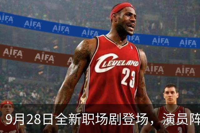 9月28日全新职场剧登场，演员阵容令人期待