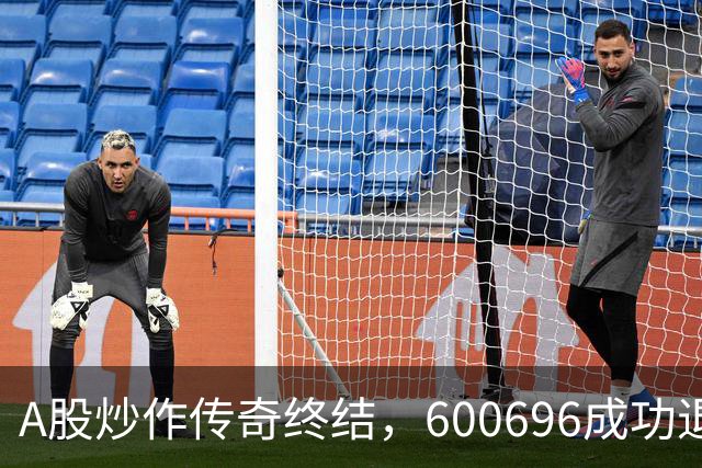 A股炒作传奇终结，600696成功退市