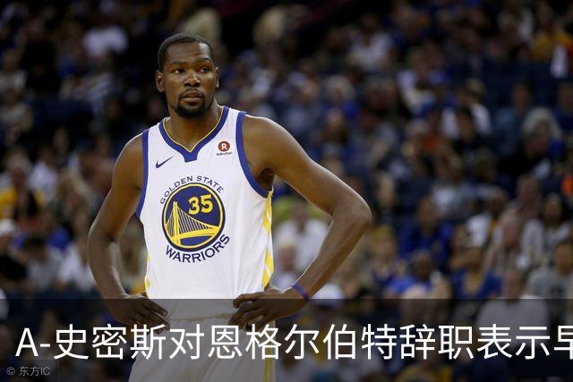 A-史密斯对恩格尔伯特辞职表示早该离开